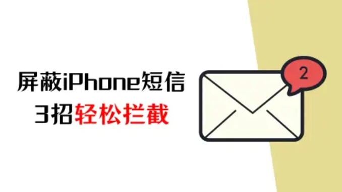 iPhone如何屏蔽短信？3招轻松拦截烦扰信息